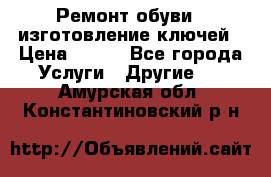 Ремонт обуви , изготовление ключей › Цена ­ 100 - Все города Услуги » Другие   . Амурская обл.,Константиновский р-н